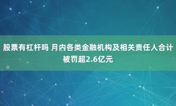 股票有杠杆吗 月内各类金融机构及相关责任人合计被罚超2.6亿元