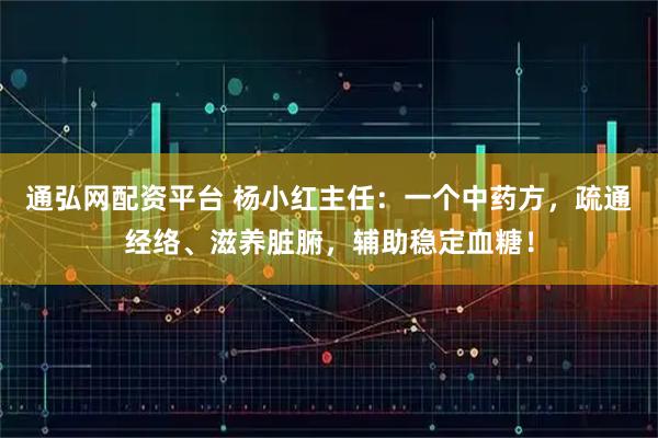 通弘网配资平台 杨小红主任：一个中药方，疏通经络、滋养脏腑，辅助稳定血糖！