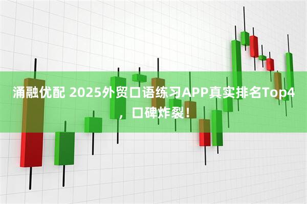 涌融优配 2025外贸口语练习APP真实排名Top4,口碑炸裂!
