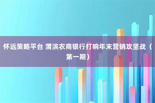 怀远策略平台 渭滨农商银行打响年末营销攻坚战（第一期）