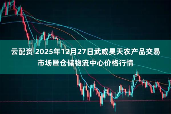 云配资 2025年12月27日武威昊天农产品交易市场暨仓储物流中心价格行情