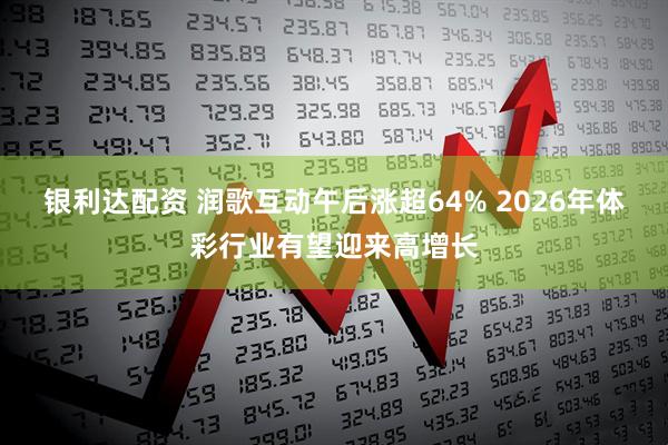 银利达配资 润歌互动午后涨超64% 2026年体彩行业有望迎来高增长