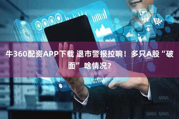 牛360配资APP下载 退市警报拉响！多只A股“破面” 啥情况？