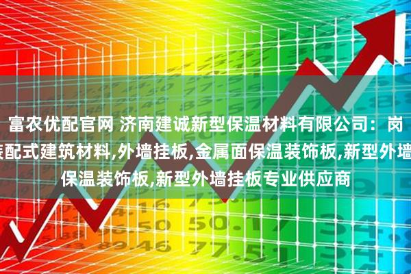 富农优配官网 济南建诚新型保温材料有限公司：岗亭公厕装饰板,装配式建筑材料,外墙挂板,金属面保温装饰板,新型外墙挂板专业供应商