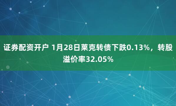 证券配资开户 1月28日莱克转债下跌0.13%，转股溢价率32.05%