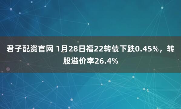 君子配资官网 1月28日福22转债下跌0.45%，转股溢价率26.4%