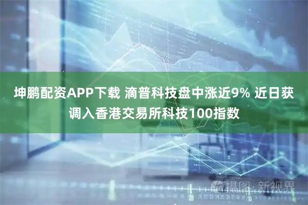 坤鹏配资APP下载 滴普科技盘中涨近9% 近日获调入香港交易所科技100指数